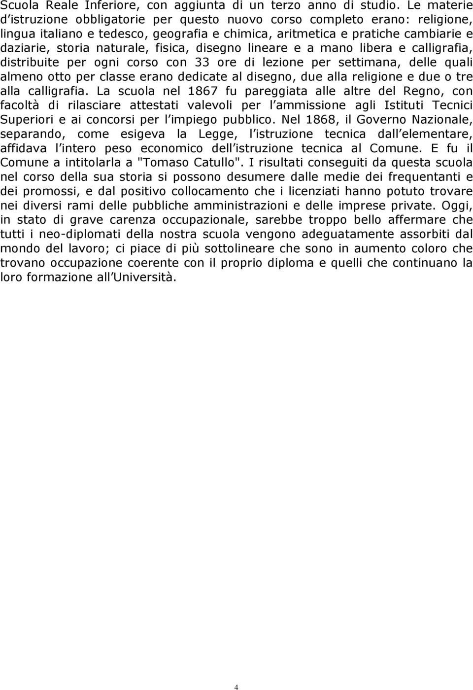 fisica, disegno lineare e a mano libera e calligrafia, distribuite per ogni corso con 33 ore di lezione per settimana, delle quali almeno otto per classe erano dedicate al disegno, due alla religione