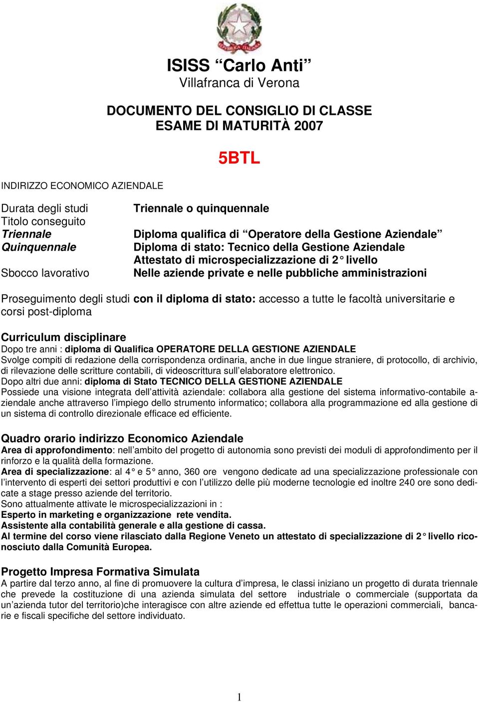 aziende private e nelle pubbliche amministrazioni Proseguimento degli studi con il diploma di stato: accesso a tutte le facoltà universitarie e corsi post-diploma Curriculum disciplinare Dopo tre