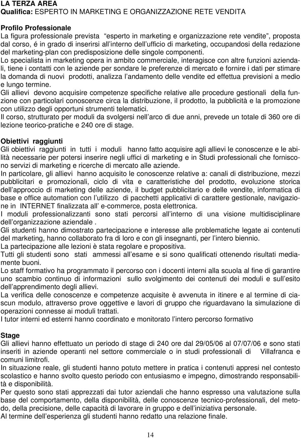 Lo specialista in marketing opera in ambito commerciale, interagisce con altre funzioni aziendali, tiene i contatti con le aziende per sondare le preferenze di mercato e fornire i dati per stimare la