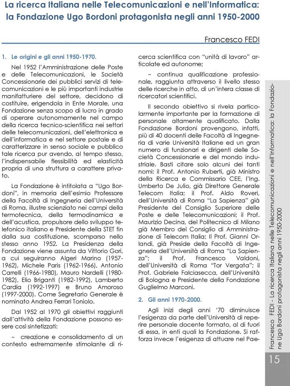 Nel 1952 l Amministrazione delle Poste e delle Telecomunicazioni, le Società Concessionarie dei pubblici servizi di telecomunicazioni e le più importanti industrie manifatturiere del settore,