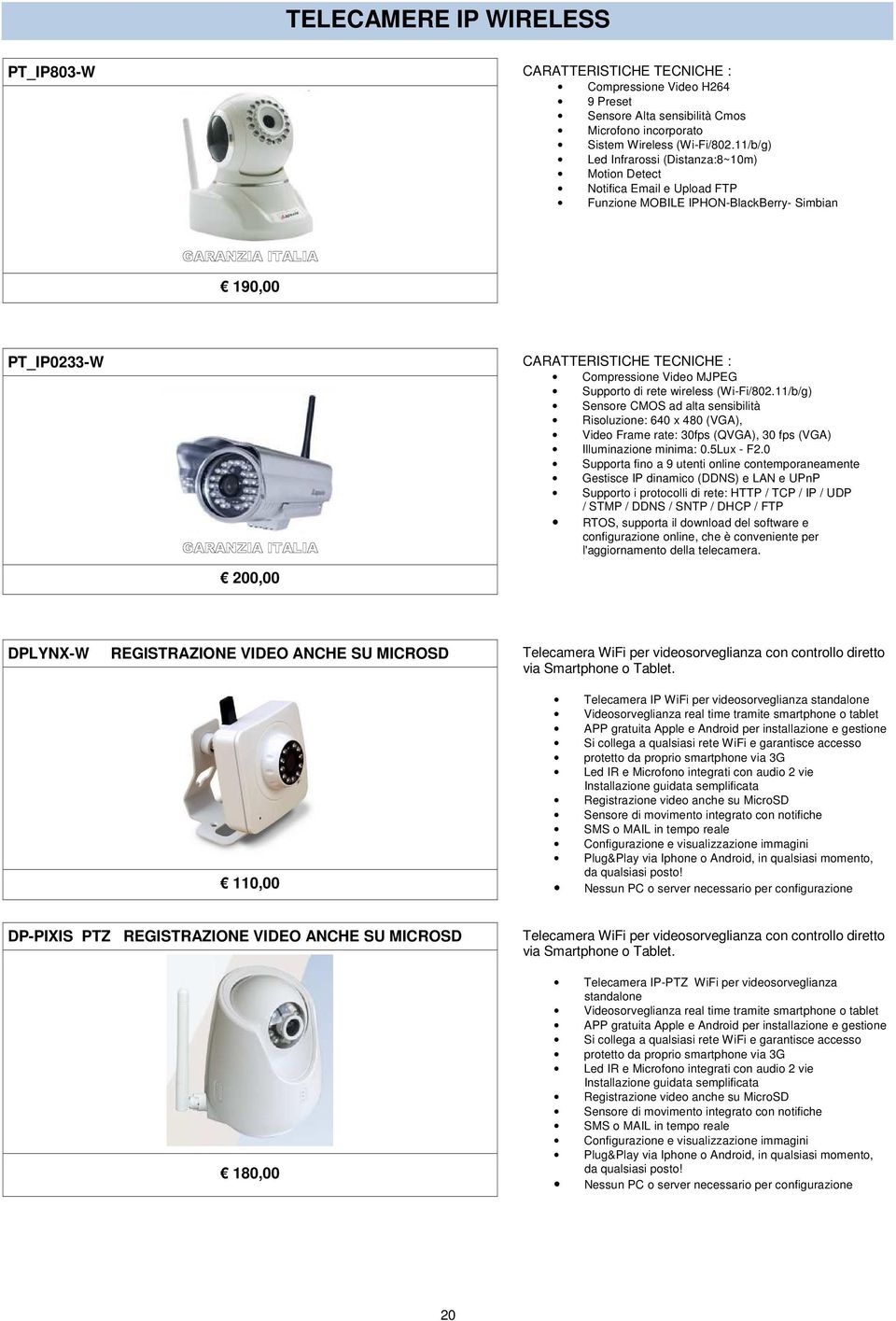 (Wi-Fi/802.11/b/g) Sensore CMOS ad alta sensibilità Risoluzione: 640 x 480 (VGA), Video Frame rate: 30fps (QVGA), 30 fps (VGA) Illuminazione minima: 0.5Lux - F2.