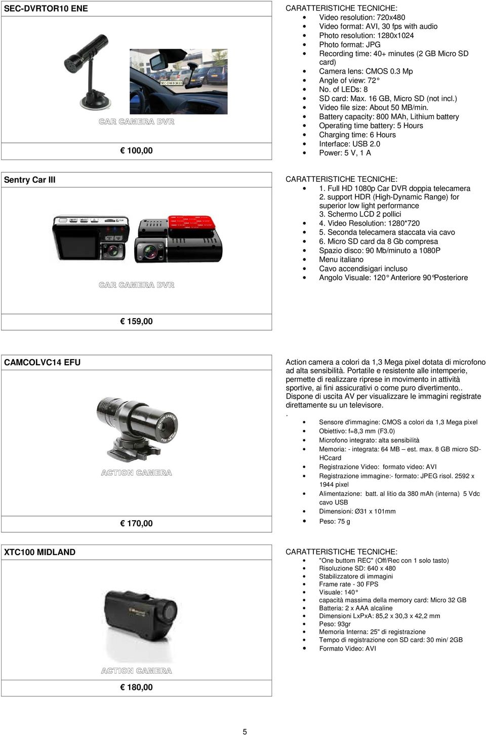 Battery capacity: 800 MAh, Lithium battery Operating time battery: 5 Hours Charging time: 6 Hours Interface: USB 2.0 Power: 5 V, 1 A Sentry Car III CARATTERISTICHE TECNICHE: 1.