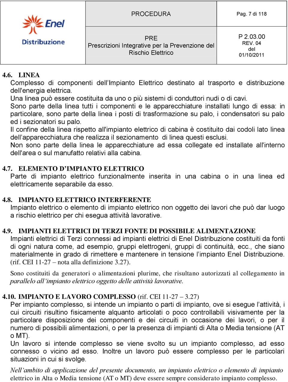 Sono parte la linea tutti i componenti e le apparecchiature installati lungo di essa: in particolare, sono parte la linea i posti di trasformazione su palo, i condensatori su palo ed i sezionatori su