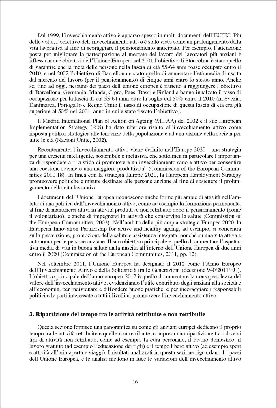 Per esempio, l attenzione posta per migliorare la partecipazione al mercato del lavoro dei lavoratori più anziani è riflessa in due obiettivi dell Unione Europea: nel 2001 l obiettivo di Stoccolma è