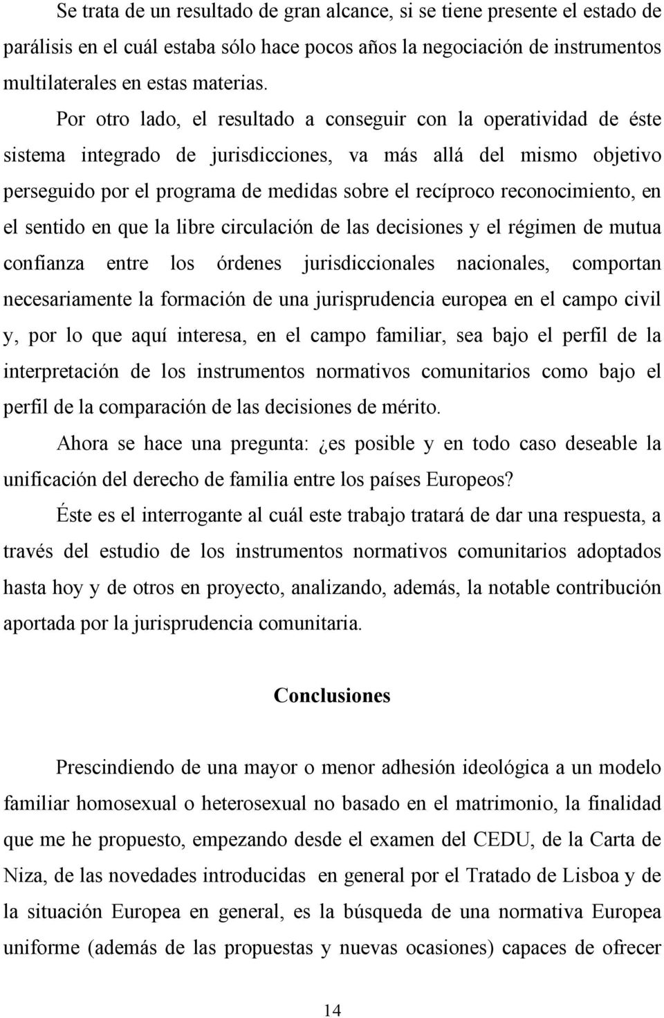 reconocimiento, en el sentido en que la libre circulación de las decisiones y el régimen de mutua confianza entre los órdenes jurisdiccionales nacionales, comportan necesariamente la formación de una