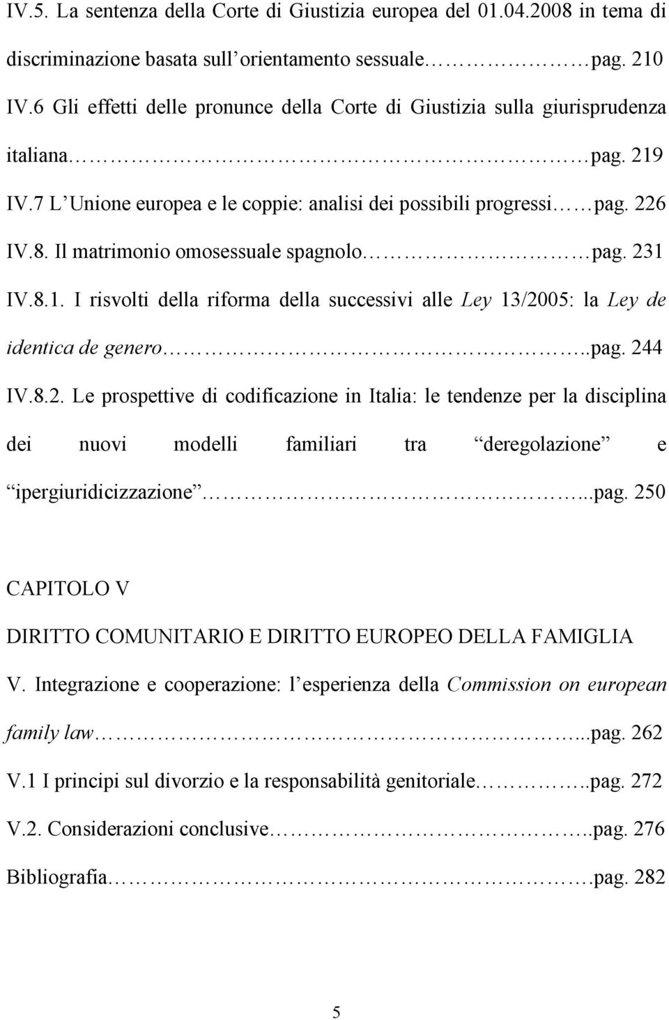 Il matrimonio omosessuale spagnolo pag. 231 IV.8.1. I risvolti della riforma della successivi alle Ley 13/2005: la Ley de identica de genero..pag. 244 IV.8.2. Le prospettive di codificazione in Italia: le tendenze per la disciplina dei nuovi modelli familiari tra deregolazione e ipergiuridicizzazione.