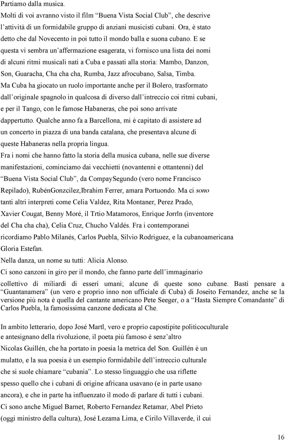 E se questa vi sembra un affermazione esagerata, vi fornisco una lista dei nomi di alcuni ritmi musicali nati a Cuba e passati alla storia: Mambo, Danzon, Son, Guaracha, Cha cha cha, Rumba, Jazz