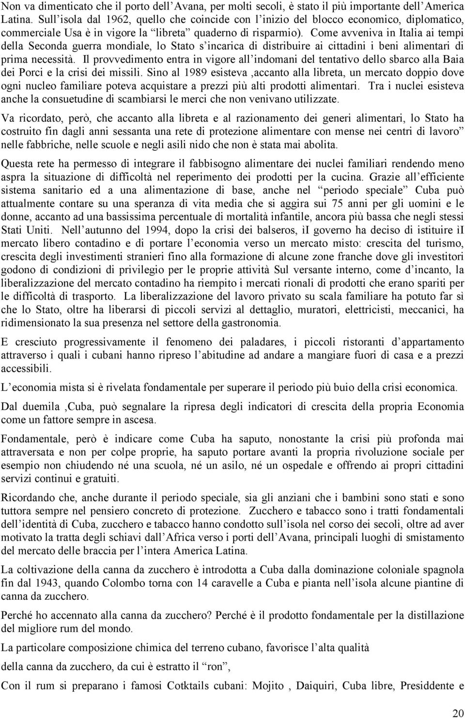 Come avveniva in Italia ai tempi della Seconda guerra mondiale, lo Stato s incarica di distribuire ai cittadini i beni alimentari di prima necessità.