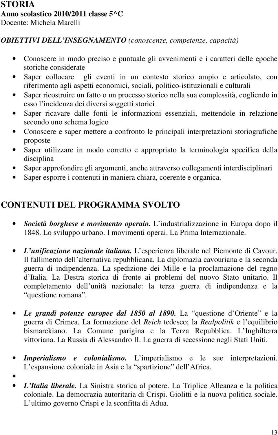 ricostruire un fatto o un processo storico nella sua complessità, cogliendo in esso l incidenza dei diversi soggetti storici Saper ricavare dalle fonti le informazioni essenziali, mettendole in