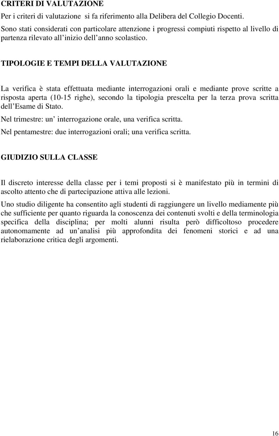 TIPOLOGIE E TEMPI DELLA VALUTAZIONE La verifica è stata effettuata mediante interrogazioni orali e mediante prove scritte a risposta aperta (10-15 righe), secondo la tipologia prescelta per la terza