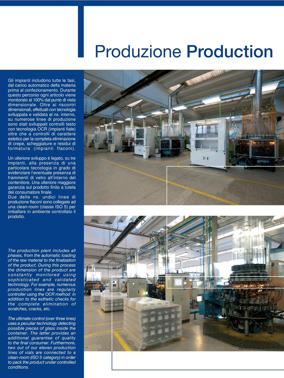 interno, su numerose linee di produzione sono stati sviluppati controlli testo con tecnologia OCR (impianti fiale) oltre che a controlli di carattere estetico per la completa eliminazione di crepe,