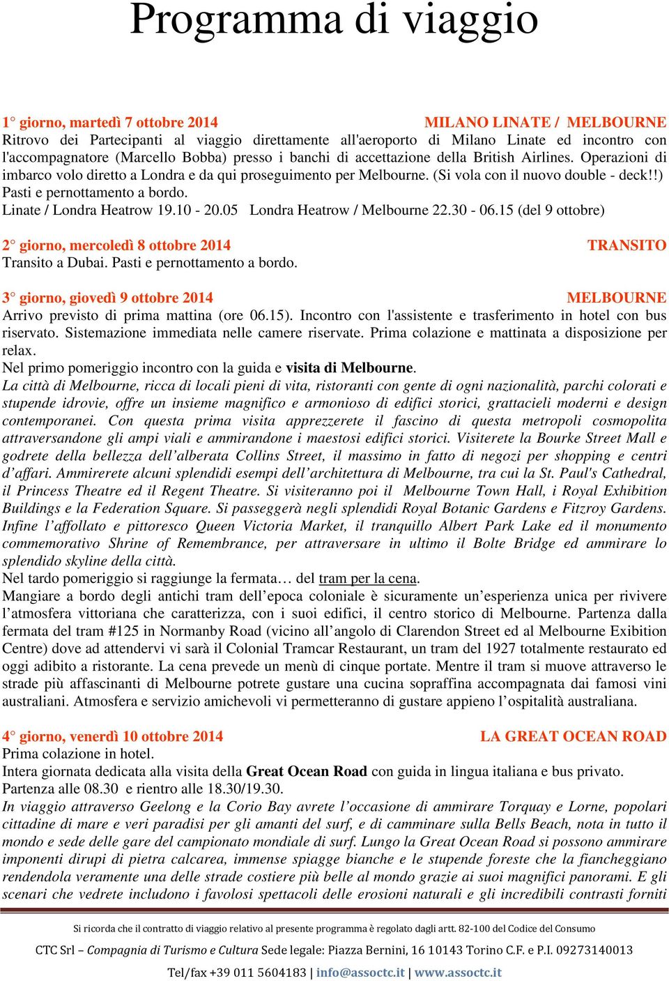 !) Pasti e pernottamento a bordo. Linate / Londra Heatrow 19.10-20.05 Londra Heatrow / Melbourne 22.30-06.15 (del 9 ottobre) 2 giorno, mercoledì 8 ottobre 2014 TRANSITO Transito a Dubai.