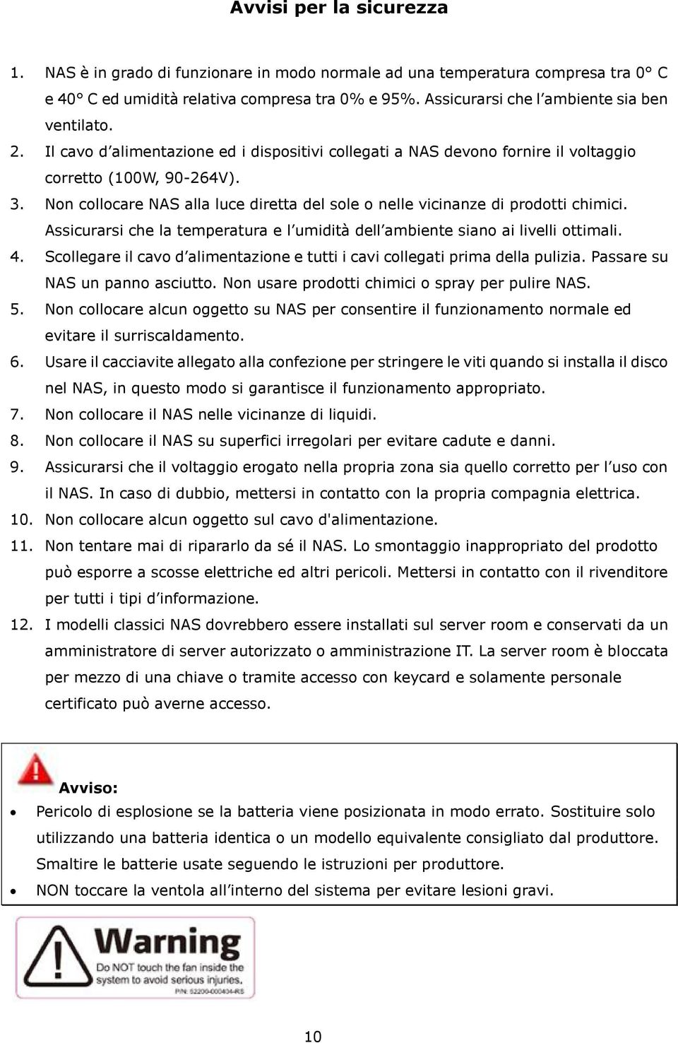 Non collocare NAS alla luce diretta del sole o nelle vicinanze di prodotti chimici. Assicurarsi che la temperatura e l umidità dell ambiente siano ai livelli ottimali. 4.