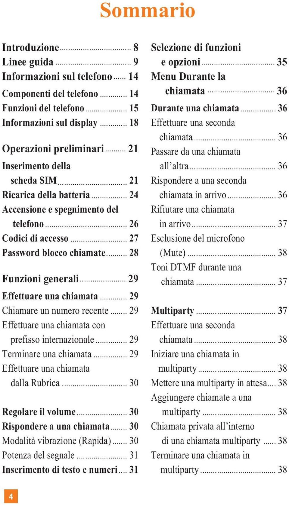 .. 29 Effettuare una chiamata... 29 Chiamare un numero recente... 29 Effettuare una chiamata con prefisso internazionale... 29 Terminare una chiamata... 29 Effettuare una chiamata dalla Rubrica.