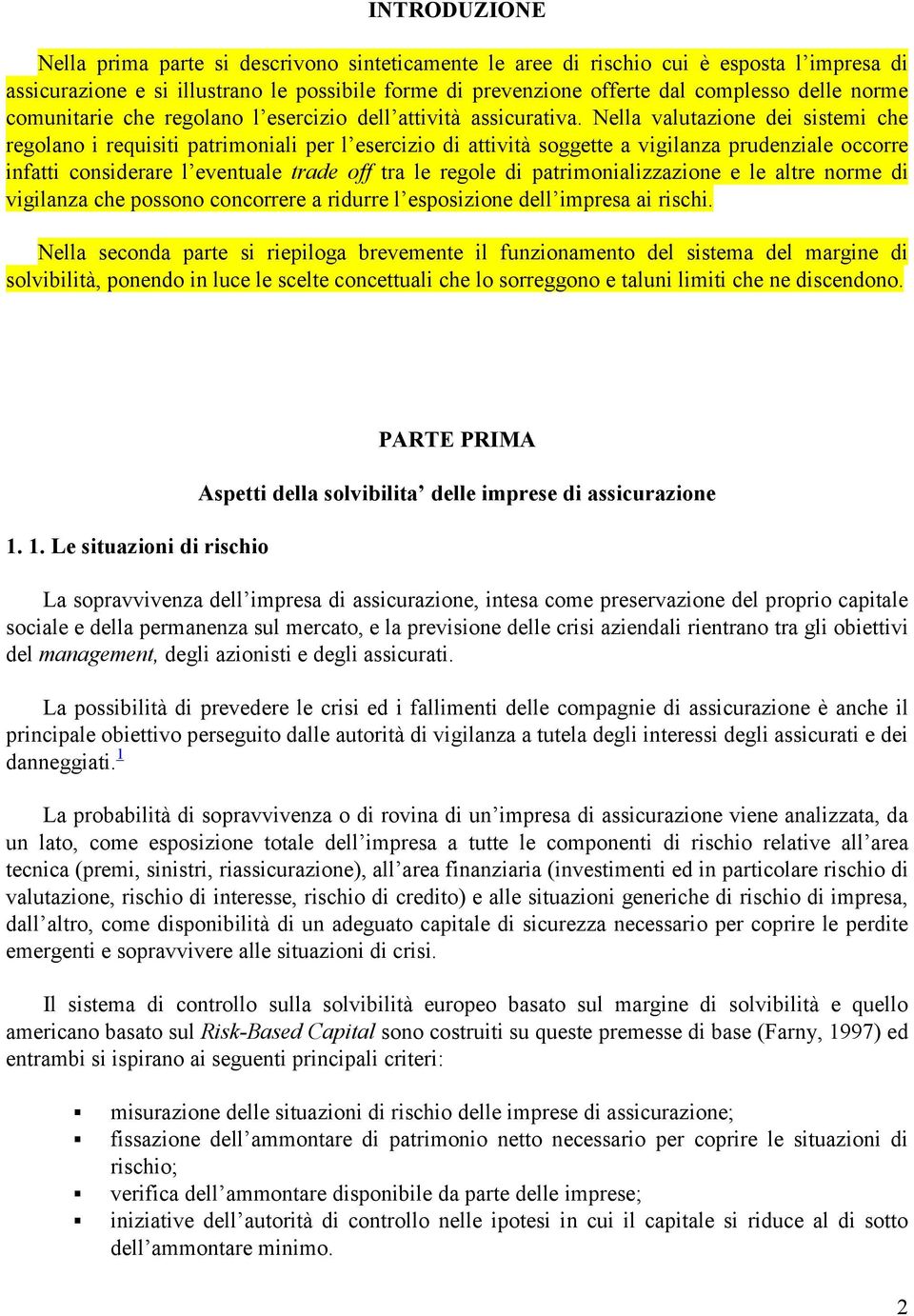 Nella valutazione dei sistemi che regolano i requisiti patrimoniali per l esercizio di attività soggette a vigilanza prudenziale occorre infatti considerare l eventuale trade off tra le regole di