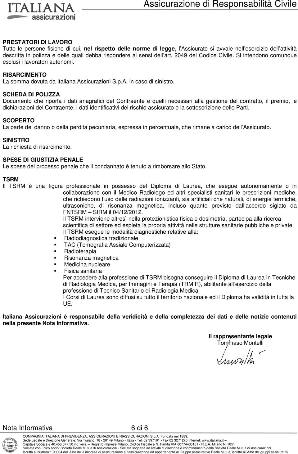 SCHEDA DI POLIZZA Documento che riporta i dati anagrafici del Contraente e quelli necessari alla gestione del contratto, il premio, le dichiarazioni del Contraente, i dati identificativi del rischio