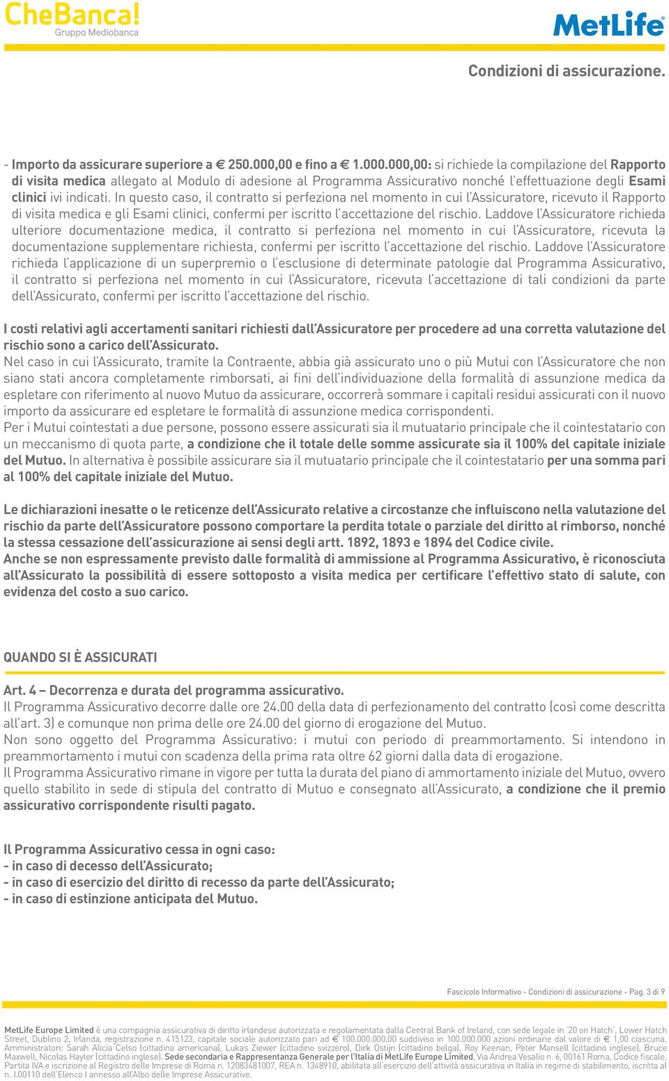 In questo caso, il contratto si perfeziona nel momento in cui l Assicuratore, ricevuto il Rapporto di visita medica e gli Esami clinici, confermi per iscritto l accettazione del rischio.