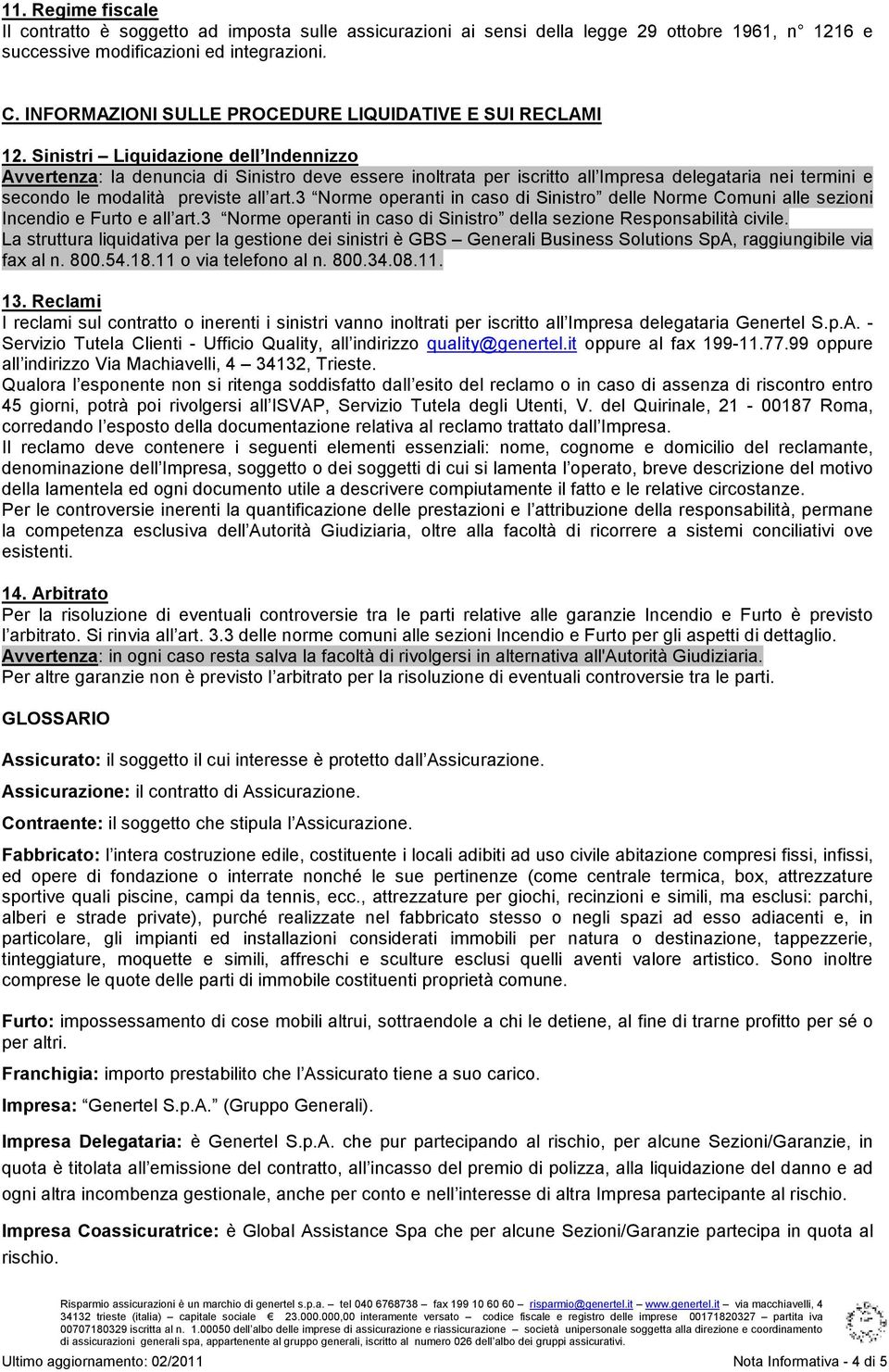 Sinistri Liquidazione dell Indennizzo Avvertenza: la denuncia di Sinistro deve essere inoltrata per iscritto all Impresa delegataria nei termini e secondo le modalità previste all art.