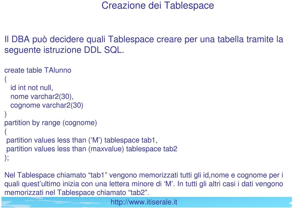 ( M ) tablespace tab1, partition values less than (maxvalue) tablespace tab2 ); Nel Tablespace chiamato tab1 vengono memorizzati tutti gli