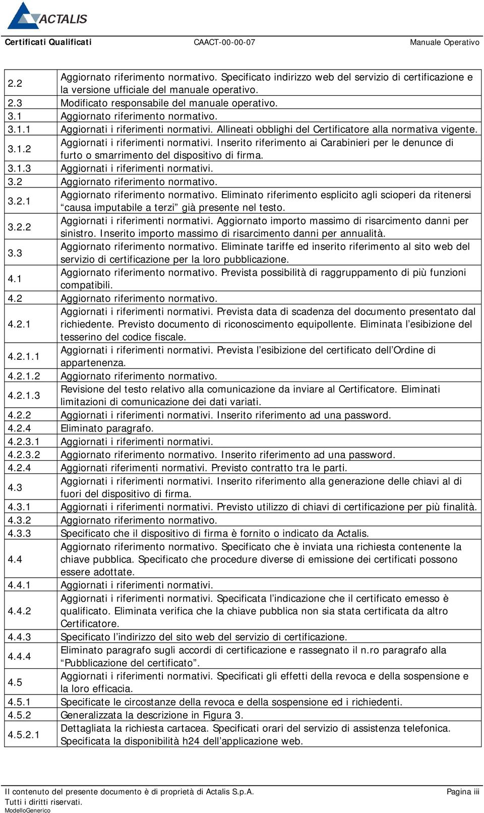 Inserito riferimento ai Carabinieri per le denunce di furto o smarrimento del dispositivo di firma. 3.1.3 Aggiornati i riferimenti normativi. 3.2 Aggiornato riferimento normativo. 3.2.1 Aggiornato riferimento normativo.