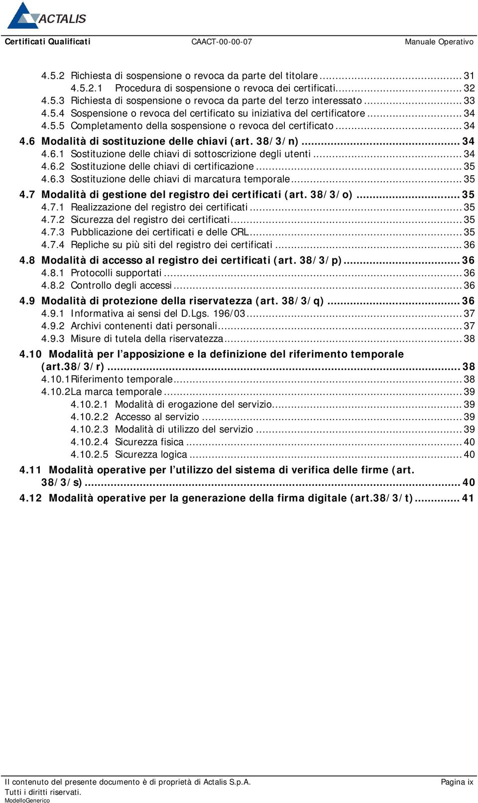 38/3/n)... 34 4.6.1 Sostituzione delle chiavi di sottoscrizione degli utenti... 34 4.6.2 Sostituzione delle chiavi di certificazione... 35 4.6.3 Sostituzione delle chiavi di marcatura temporale... 35 4.7 Modalità di gestione del registro dei certificati (art.