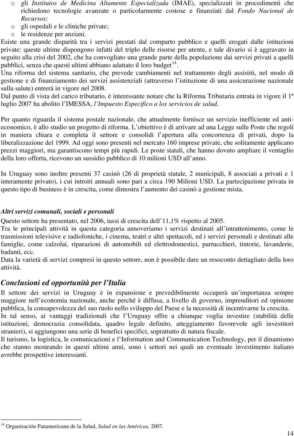 Esiste una grande disparità tra i servizi prestati dal comparto pubblico e quelli erogati dalle istituzioni private: queste ultime dispongono infatti del triplo delle risorse per utente, e tale