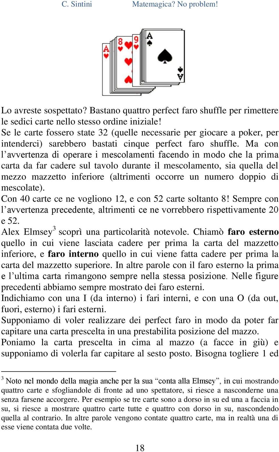 Ma con l avvertenza di operare i mescolamenti facendo in modo che la prima carta da far cadere sul tavolo durante il mescolamento, sia quella del mezzo mazzetto inferiore (altrimenti occorre un