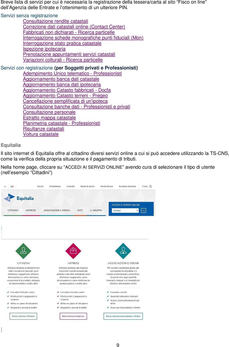 fiduciali (Mon) Interrogazione stato pratica catastale Ispezione ipotecaria Prenotazione appuntamenti servizi catastali Variazioni colturali - Ricerca particelle Servizi con registrazione (per