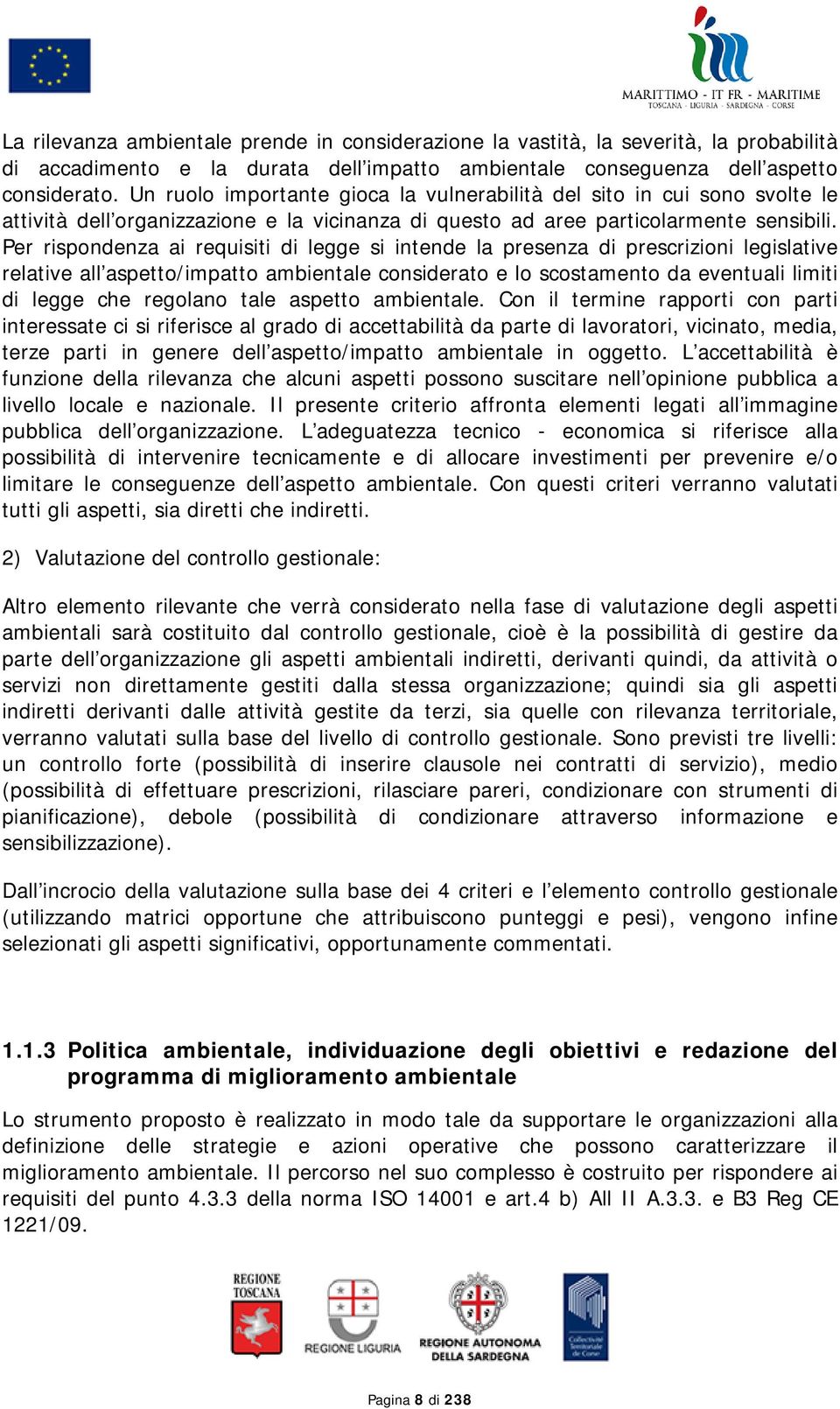 Per rispondenza ai requisiti di legge si intende la presenza di prescrizioni legislative relative all aspetto/impatto ambientale considerato e lo scostamento da eventuali limiti di legge che regolano