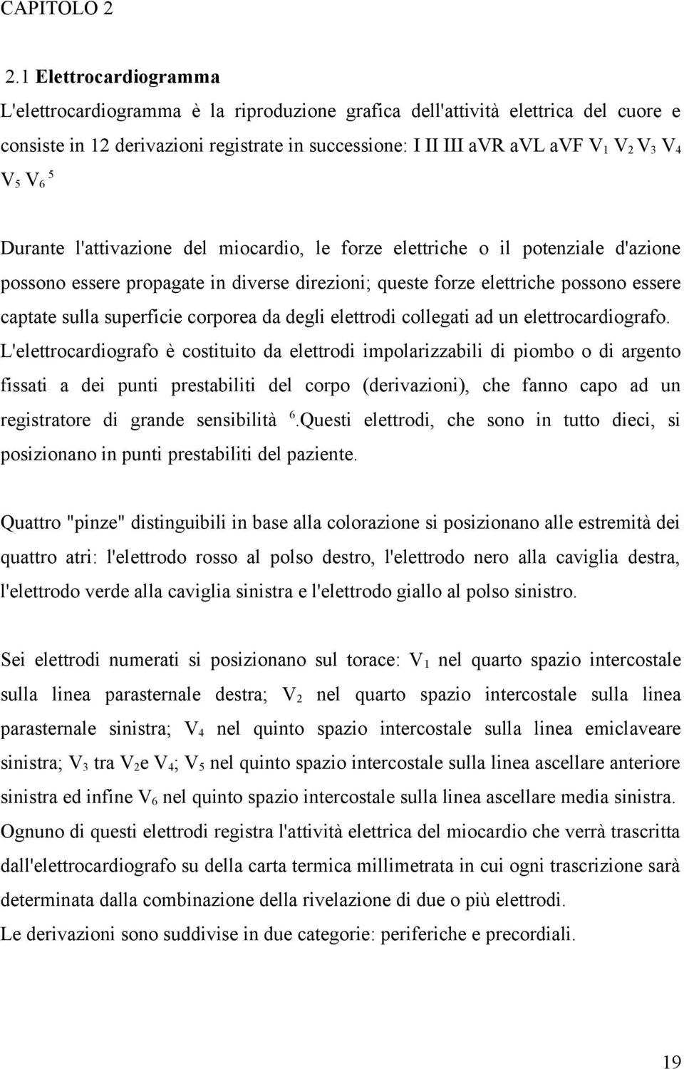 5 Durante l'attivazione del miocardio, le forze elettriche o il potenziale d'azione possono essere propagate in diverse direzioni; queste forze elettriche possono essere captate sulla superficie