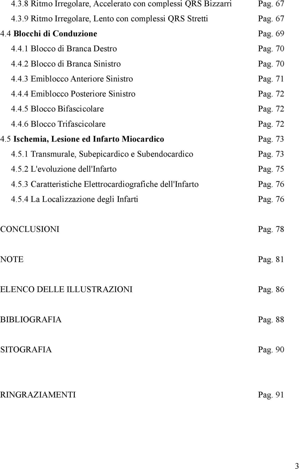 72 4.5 Ischemia, Lesione ed Infarto Miocardico Pag. 73 4.5.1 Transmurale, Subepicardico e Subendocardico Pag. 73 4.5.2 L'evoluzione dell'infarto Pag. 75 4.5.3 Caratteristiche Elettrocardiografiche dell'infarto Pag.