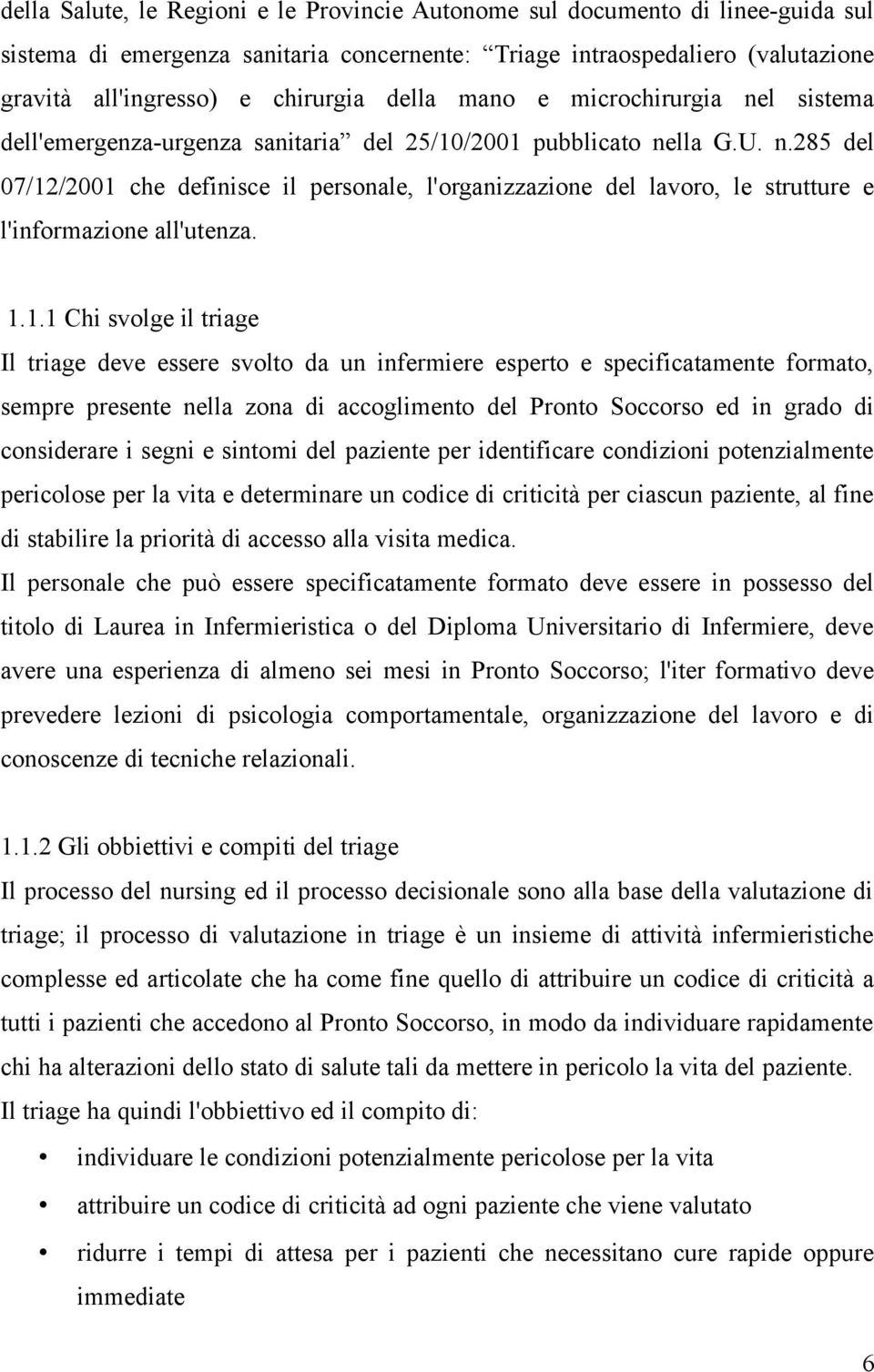 1.1.1 Chi svolge il triage Il triage deve essere svolto da un infermiere esperto e specificatamente formato, sempre presente nella zona di accoglimento del Pronto Soccorso ed in grado di considerare