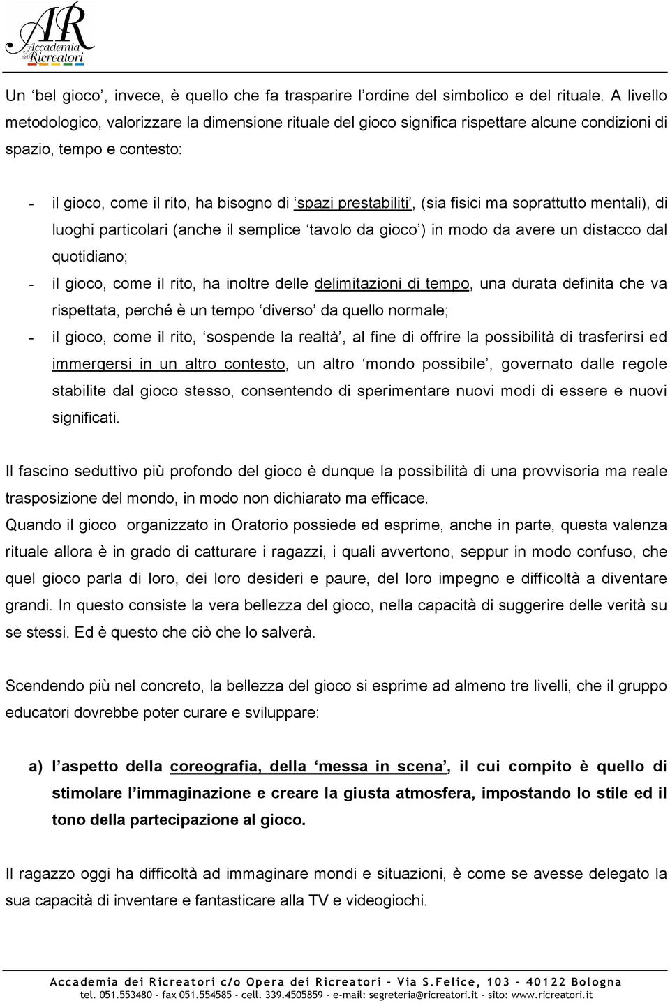 (sia fisici ma soprattutto mentali), di luoghi particolari (anche il semplice tavolo da gioco ) in modo da avere un distacco dal quotidiano; - il gioco, come il rito, ha inoltre delle delimitazioni