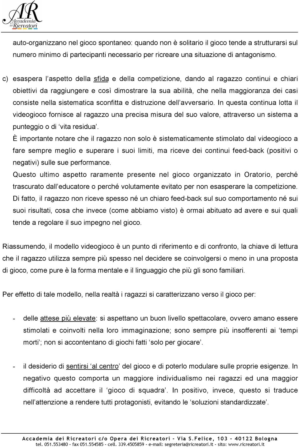 sistematica sconfitta e distruzione dell avversario. In questa continua lotta il videogioco fornisce al ragazzo una precisa misura del suo valore, attraverso un sistema a punteggio o di vita residua.