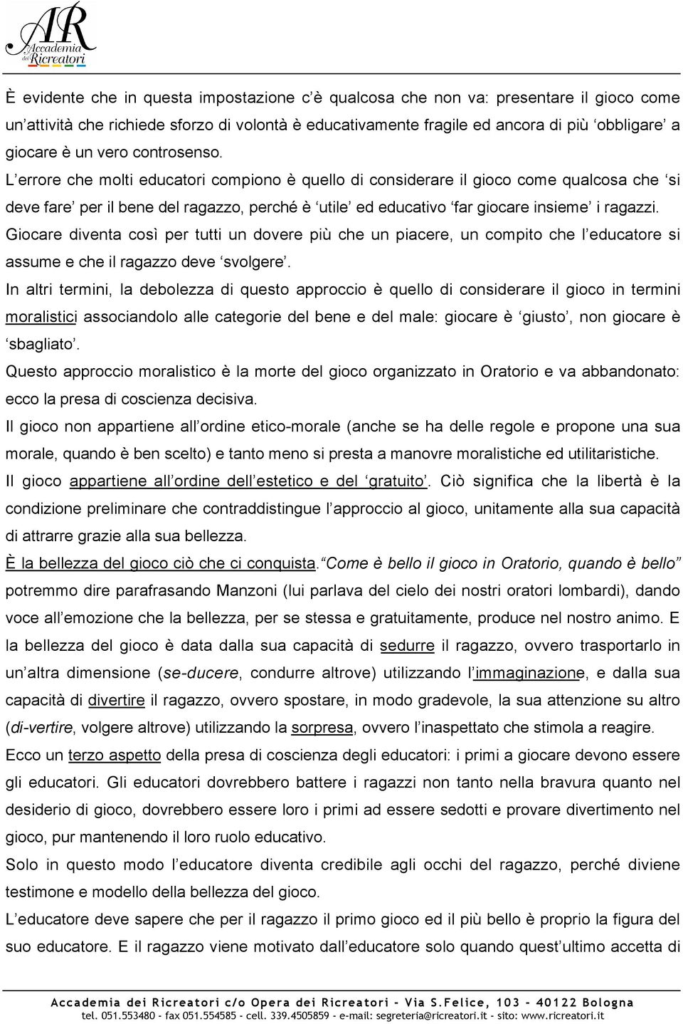 L errore che molti educatori compiono è quello di considerare il gioco come qualcosa che si deve fare per il bene del ragazzo, perché è utile ed educativo far giocare insieme i ragazzi.