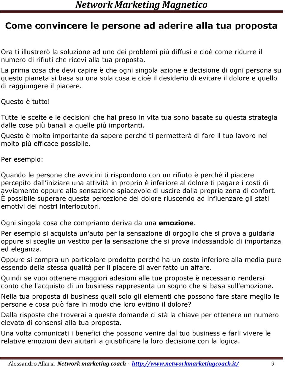 piacere. Questo è tutto! Tutte le scelte e le decisioni che hai preso in vita tua sono basate su questa strategia dalle cose più banali a quelle più importanti.