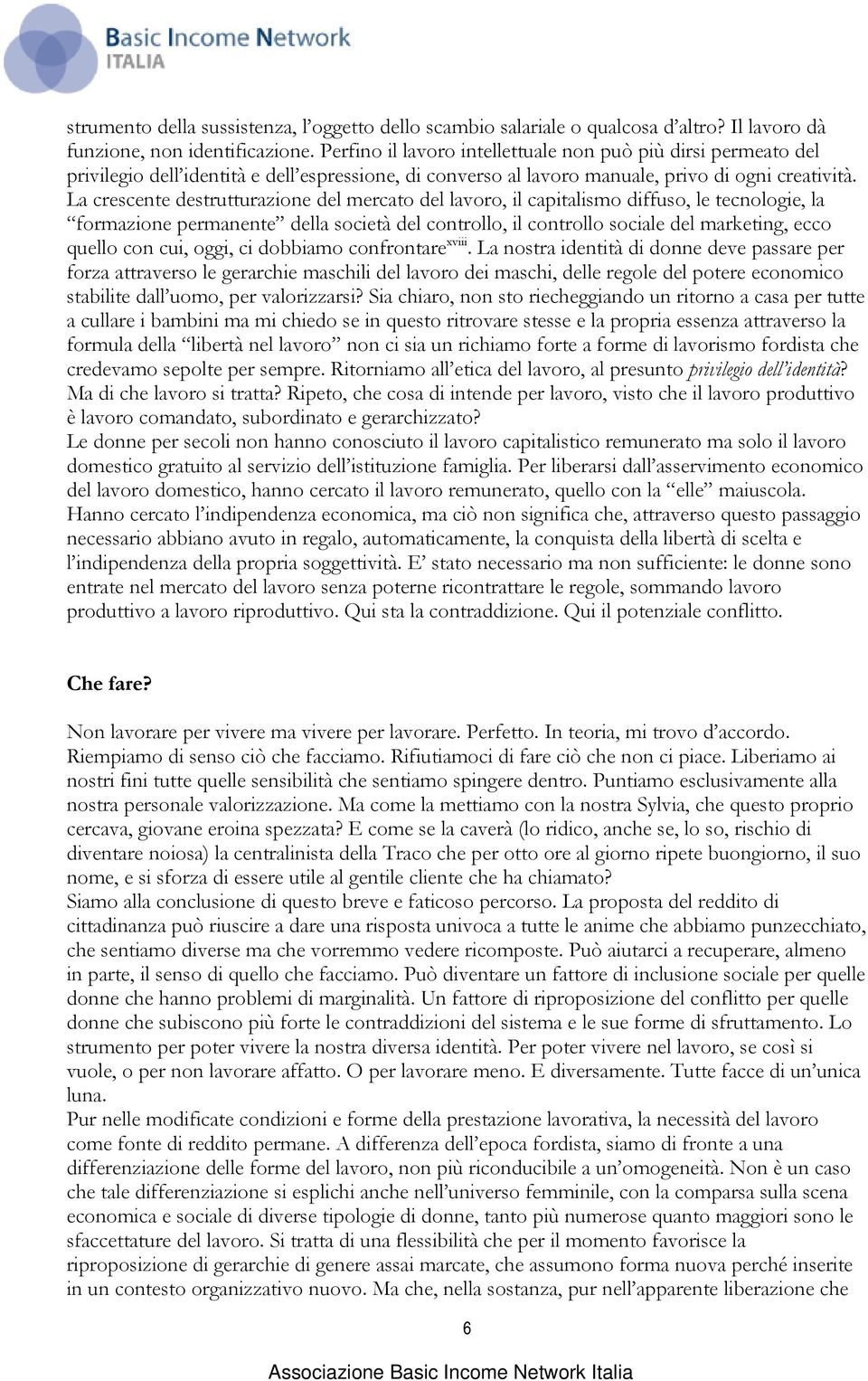 La crescente destrutturazione del mercato del lavoro, il capitalismo diffuso, le tecnologie, la formazione permanente della società del controllo, il controllo sociale del marketing, ecco quello con