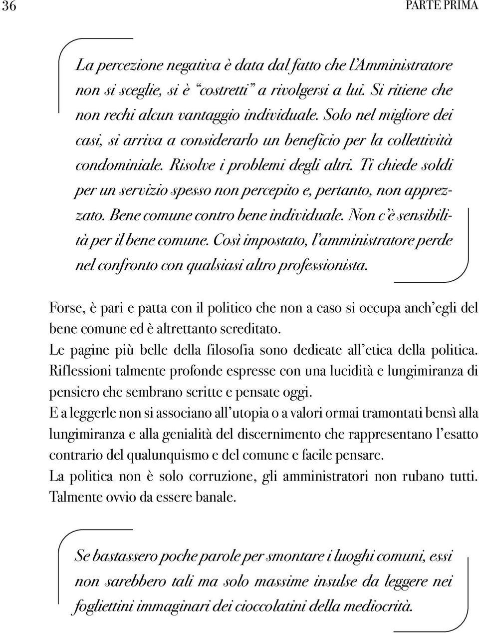 Ti chiede soldi per un servizio spesso non percepito e, pertanto, non apprezzato. Bene comune contro bene individuale. Non c è sensibilità per il bene comune.