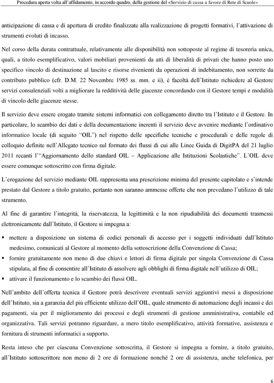 di privati che hanno posto uno specifico vincolo di destinazione al lascito e risorse rivenienti da operazioni di indebitamento, non sorrette da contributo pubblico (cfr. D.M. 22 Novembre 1985 ss. mm.