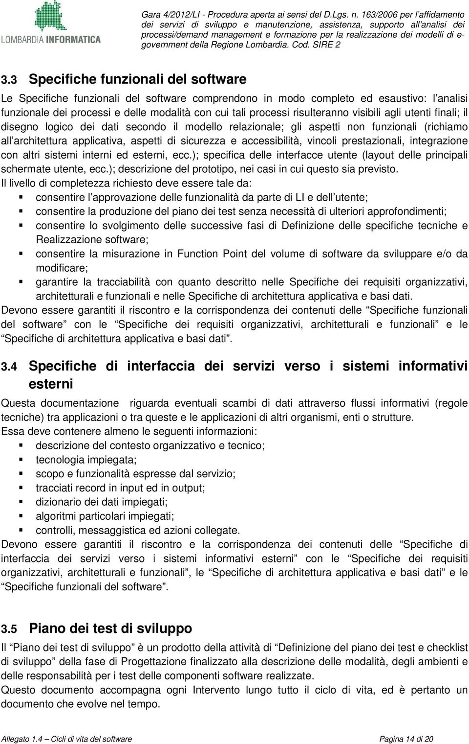 accessibilità, vincoli prestazionali, integrazione con altri sistemi interni ed esterni, ecc.); specifica delle interfacce utente (layout delle principali schermate utente, ecc.