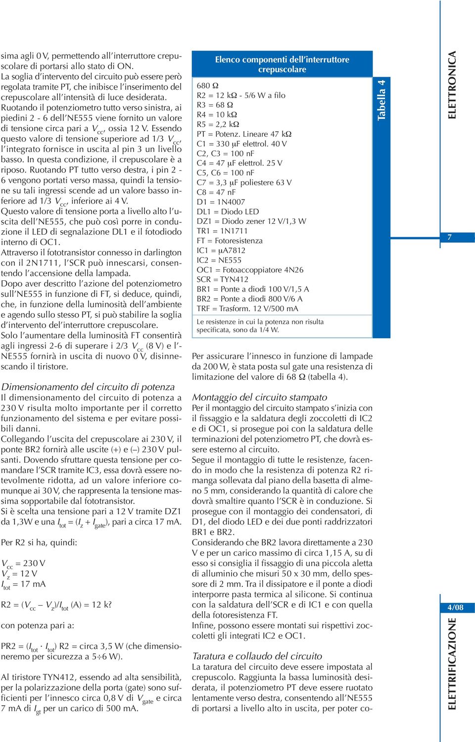 Ruotando il potenziometro tutto verso sinistra, ai piedini 2-6 dell NE555 viene fornito un valore di tensione circa pari a V cc, ossia 12 V.