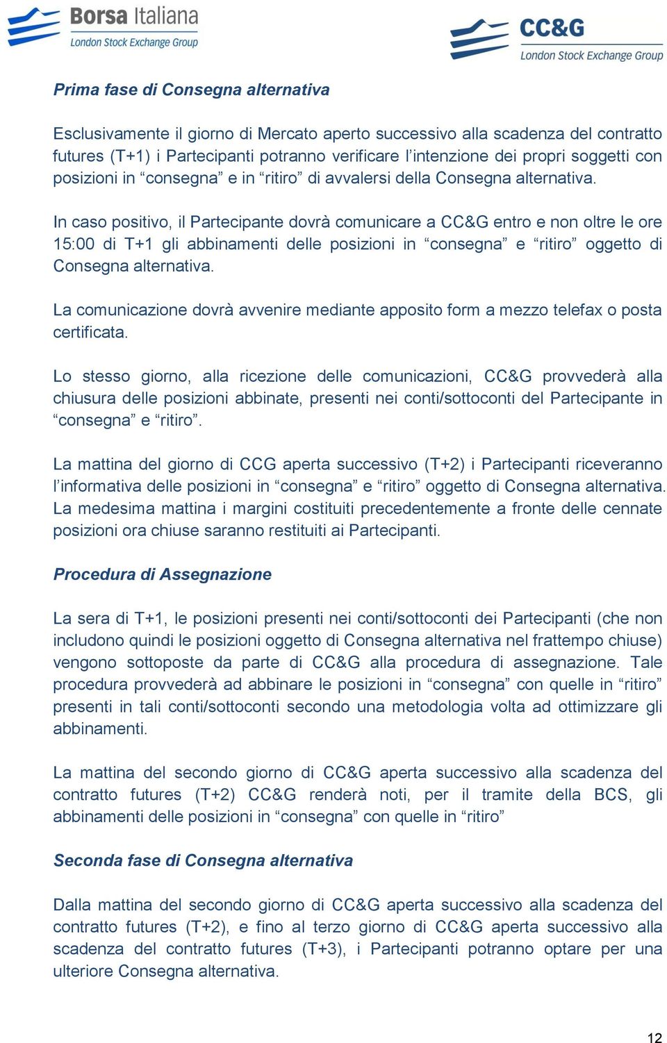 In caso positivo, il Partecipante dovrà comunicare a CC&G entro e non oltre le ore 15:00 di T+1 gli abbinamenti delle posizioni in consegna e ritiro oggetto di Consegna alternativa.