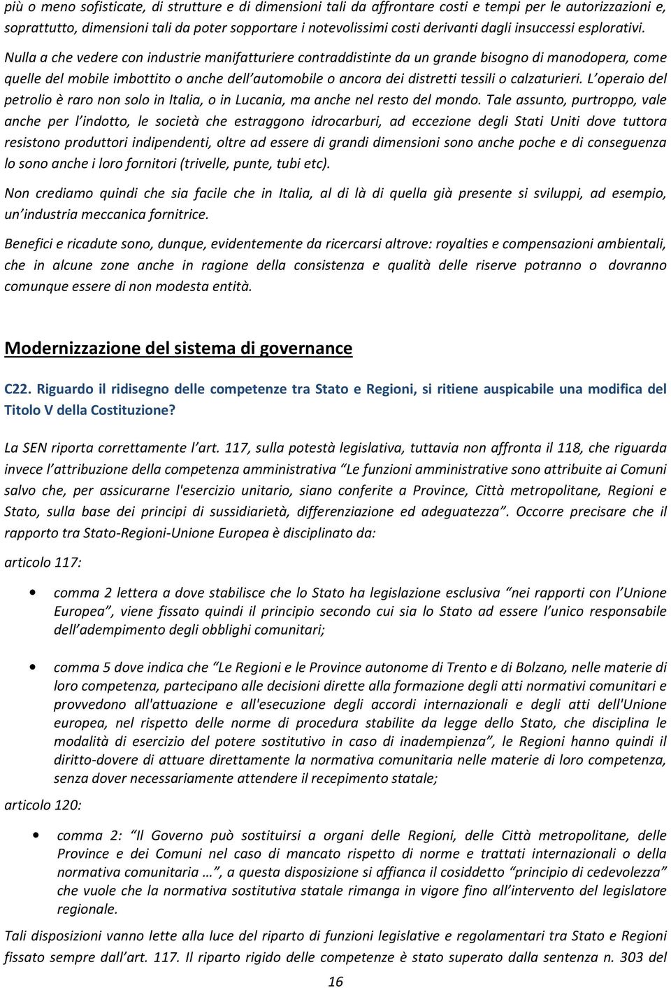 Nulla a che vedere con industrie manifatturiere contraddistinte da un grande bisogno di manodopera, come quelle del mobile imbottito o anche dell automobile o ancora dei distretti tessili o