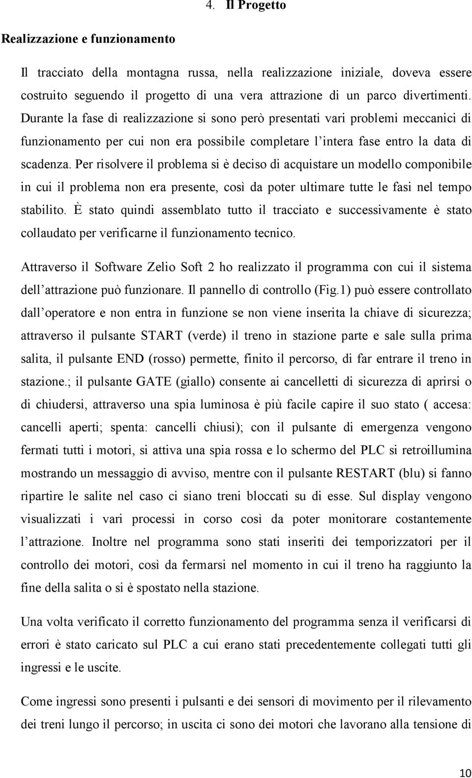 Per risolvere il problema si è deciso di acquistare un modello componibile in cui il problema non era presente, così da poter ultimare tutte le fasi nel tempo stabilito.