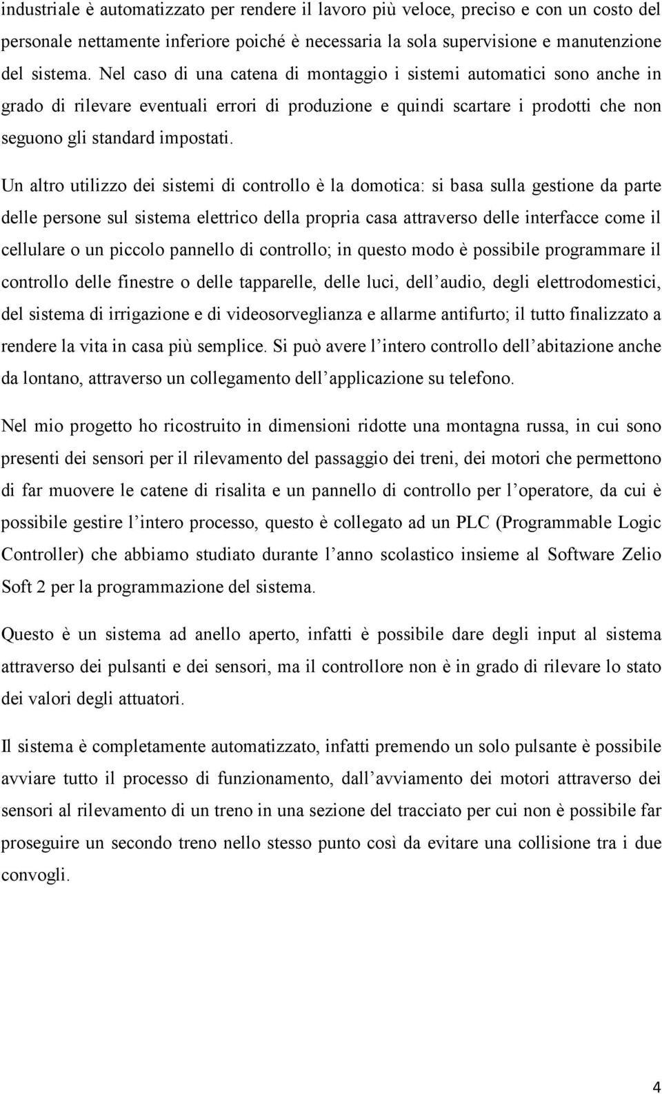 Un altro utilizzo dei sistemi di controllo è la domotica: si basa sulla gestione da parte delle persone sul sistema elettrico della propria casa attraverso delle interfacce come il cellulare o un