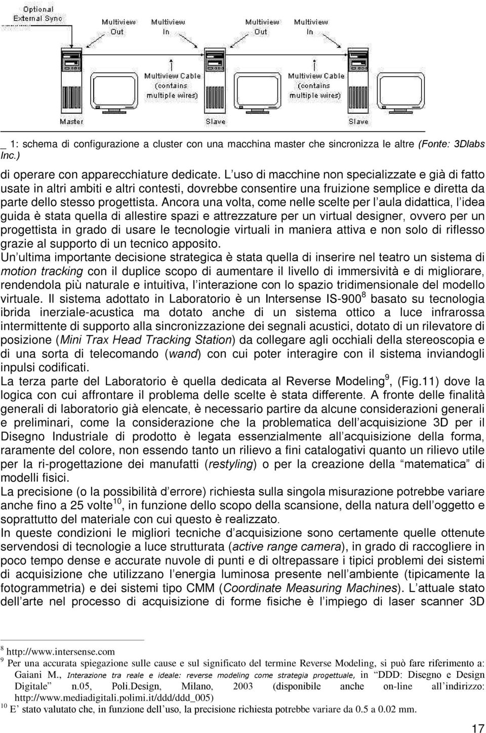 Ancora una volta, come nelle scelte per l aula didattica, l idea guida è stata quella di allestire spazi e attrezzature per un virtual designer, ovvero per un progettista in grado di usare le