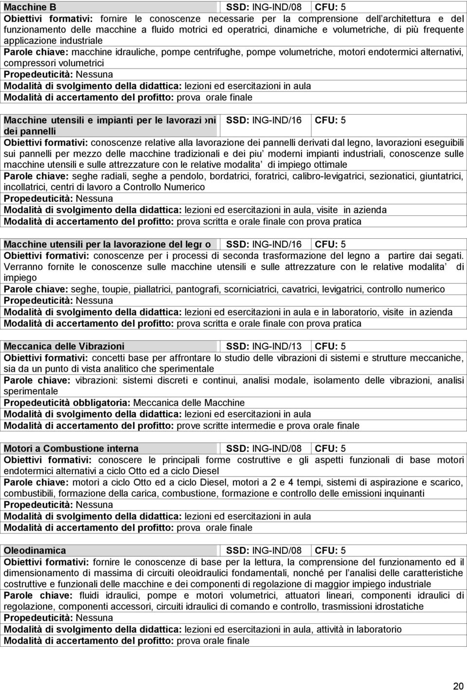 Modalità di accertamento del profitto: prova orale finale Macchine utensili e impianti per le lavorazioni SSD: ING-IND/16 CFU: 5 dei pannelli Obiettivi formativi: conoscenze relative alla lavorazione