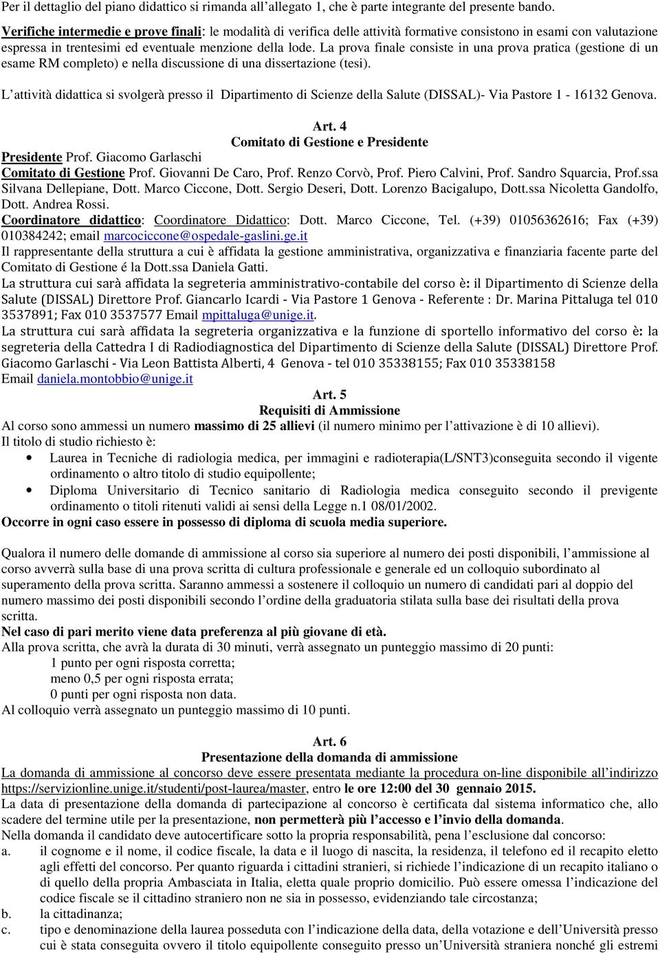 La prova finale consiste in una prova pratica (gestione di un esame RM completo) e nella discussione di una dissertazione (tesi).