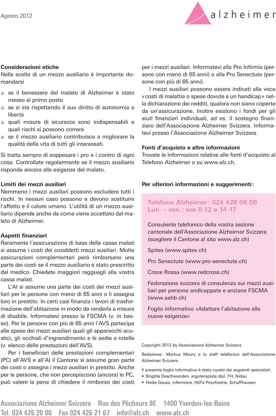 Si tratta sempre di soppesare i pro e i contro di ogni cosa. Controllate regolarmente se il mezzo ausiliario risponde ancora alle esigenze del malato.