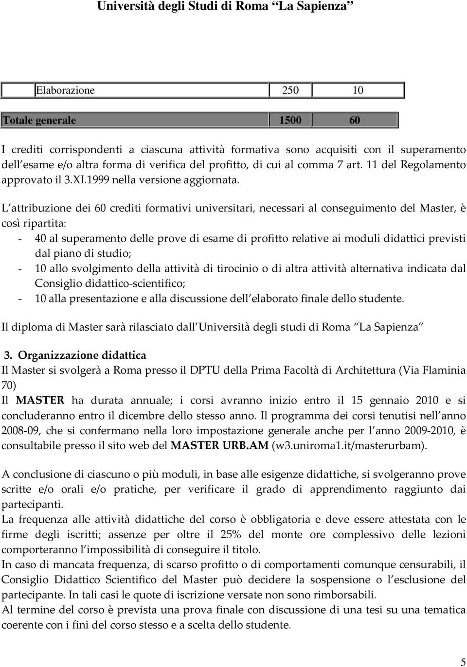 L attribuzione dei 60 crediti formativi universitari, necessari al conseguimento del Master, è così ripartita: - 40 al superamento delle prove di esame di profitto relative ai moduli didattici